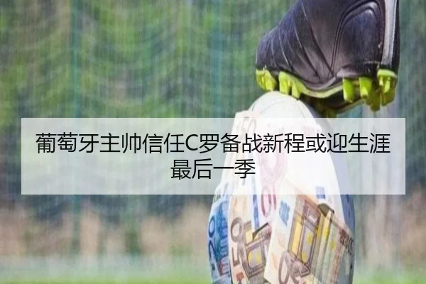 葡萄牙主帅信任C罗备战新程或迎生涯最后一季 | MangoSports